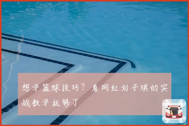 想学篮球技巧？看网红刘子琪的实战教学就够了