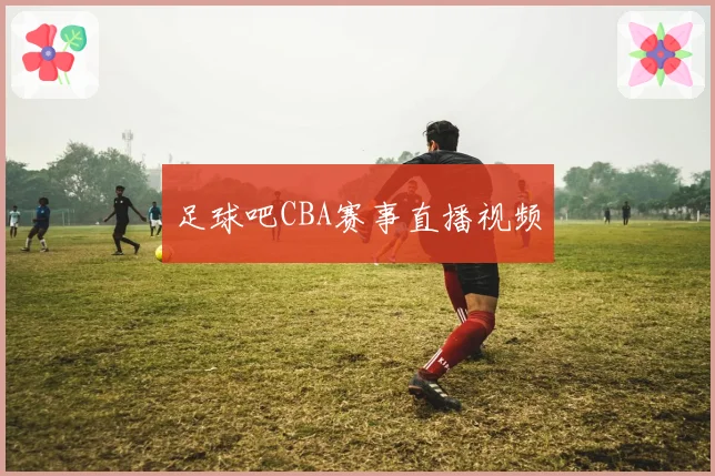 足球吧CBA赛事直播视频
