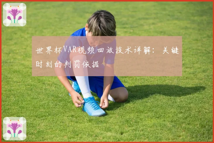 世界杯VAR视频回放技术详解：关键时刻的判罚依据
