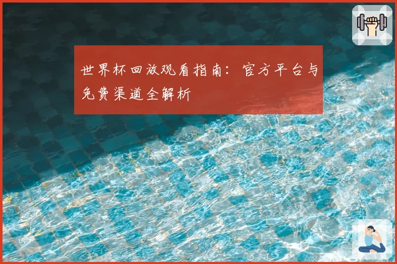 世界杯回放观看指南：官方平台与免费渠道全解析