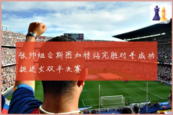 张帅组合斯图加特站完胜对手成功挺进女双半决赛