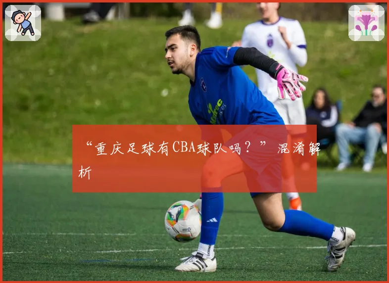 “重庆足球有CBA球队吗？”混淆解析