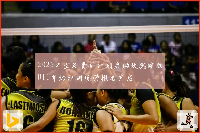 2026年女足青训计划启动玫瑰绽放U11年龄组训练营报名开启