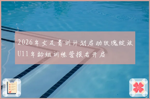2026年女足青训计划启动玫瑰绽放U11年龄组训练营报名开启