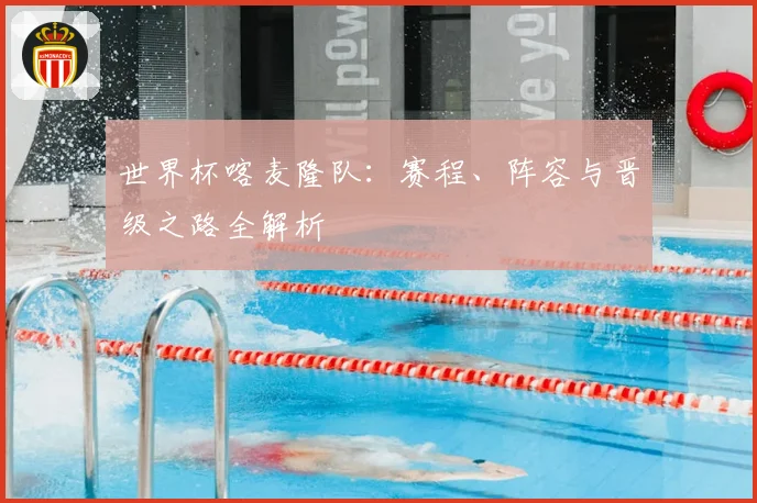 世界杯喀麦隆队：赛程、阵容与晋级之路全解析